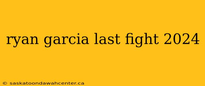 ryan garcia last fight 2024