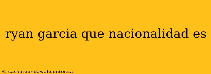 ryan garcia que nacionalidad es