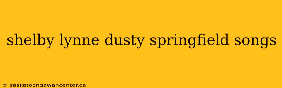 shelby lynne dusty springfield songs