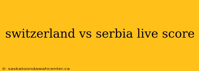 switzerland vs serbia live score