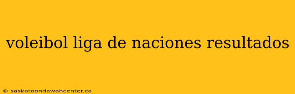 voleibol liga de naciones resultados