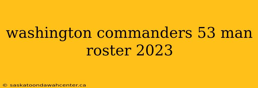 washington commanders 53 man roster 2023