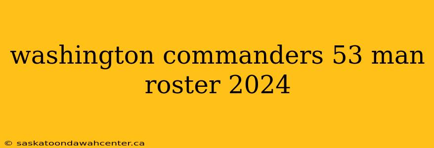 washington commanders 53 man roster 2024