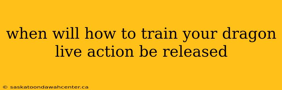 when will how to train your dragon live action be released